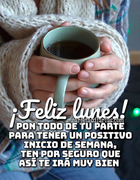 ¡FELIZ LUNES! PON TODO DE TU PARTE PARA TENER UN POSITIVO INICIO DE SEMANA, TEN POR SEGURO QUE ASÍ TE IRÁ MUY BIEN