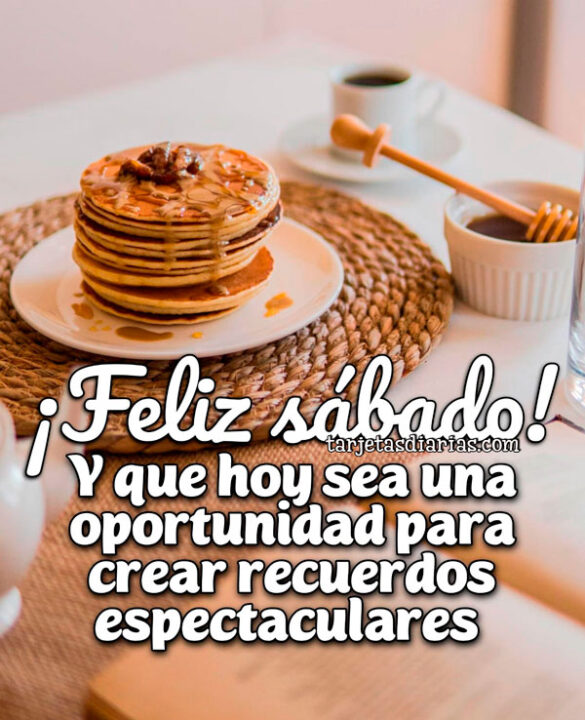 ¡FELIZ SÁBADO! Y QUE HOY SEA UNA OPORTUNIDAD PARA CREAR RECUERDOS ESPECTACULARES