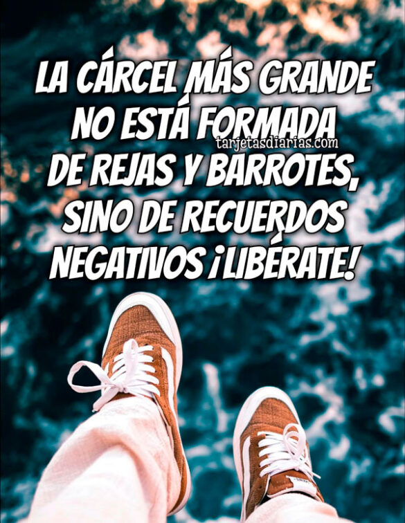 LA CÁRCEL MÁS GRANDE NO ESTÁ FORMADA DE REJAS Y BARROTES, SINO DE RECUERDOS NEGATIVOS ¡LIBÉRATE!