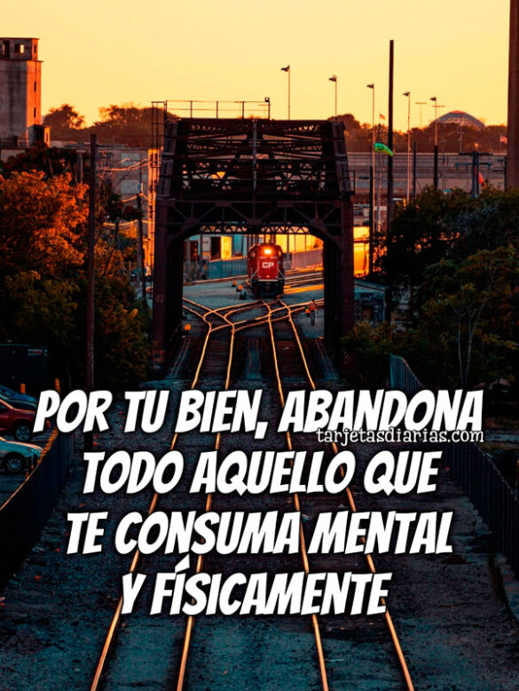 POR TU BIEN, ABANDONA TODO AQUELLO QUE TE CONSUMA MENTAL Y FÍSICAENTE