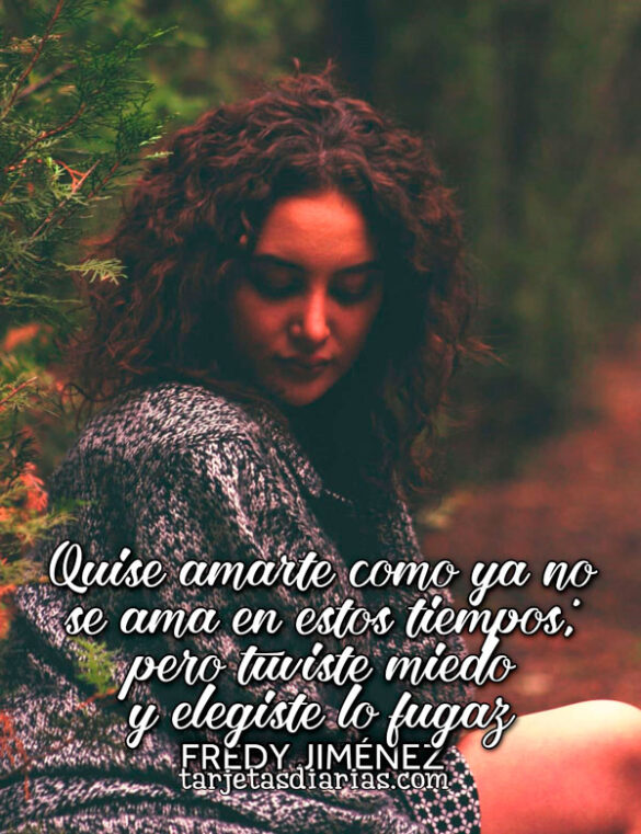 QUISE AMARTE COMO YA NO SE AMA EN ESTOS TIEMPOS, PERO TUVISTE MIEDO Y ELEGISTE LO FUGAZ