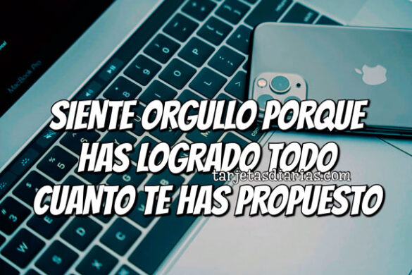 SIENTE ORGULLO PORQUE HAS LOGRADO TODO CUANTO TE HAS PROPUESTO