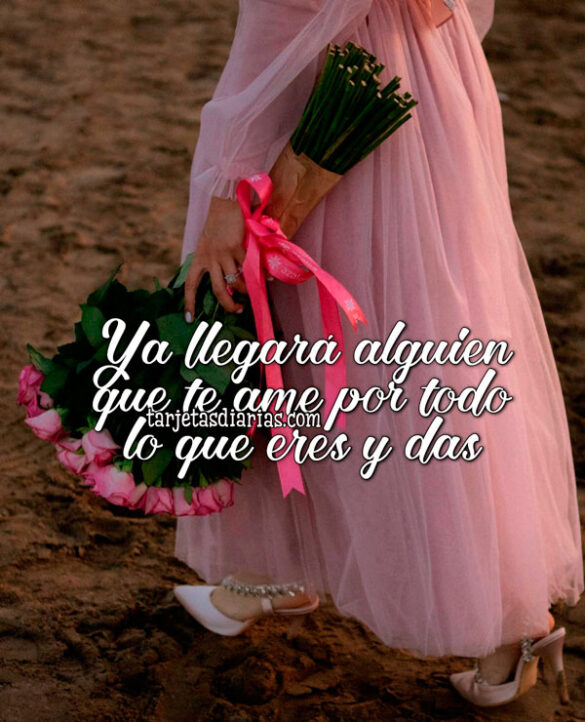 YA LLEGARÁ ALGUIEN QUE TE AME POR TODO LO QUE ERES Y DAS