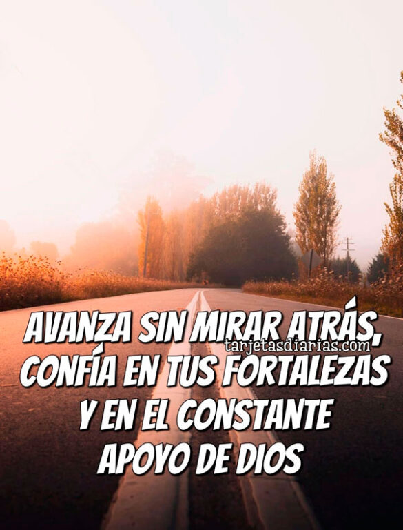 AVANZA SIN MIRAR ATRÁS, CONFÍA EN TUS FORTALEZAS Y EN EL CONSTANTE APOYO DE DIOS