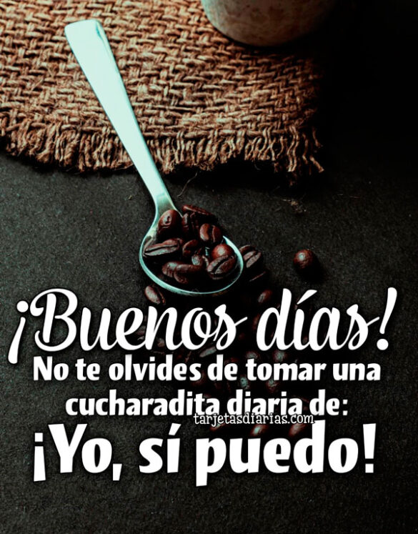 ¡BUENOS DÍAS! NO TE OLVIDES DE TOMAR UNA CUCHARADITA DIARIA DE: ¡YO, SÍ PUEDO!