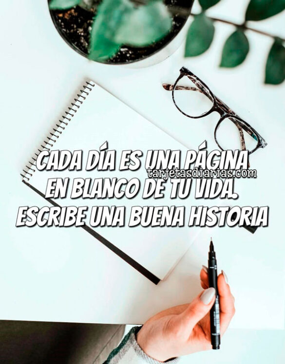 CADA DÍA ES UNA PÁGINA EN BLANCO DE TU VIDA. ESCRIBE UNA BUENA HISTORIA