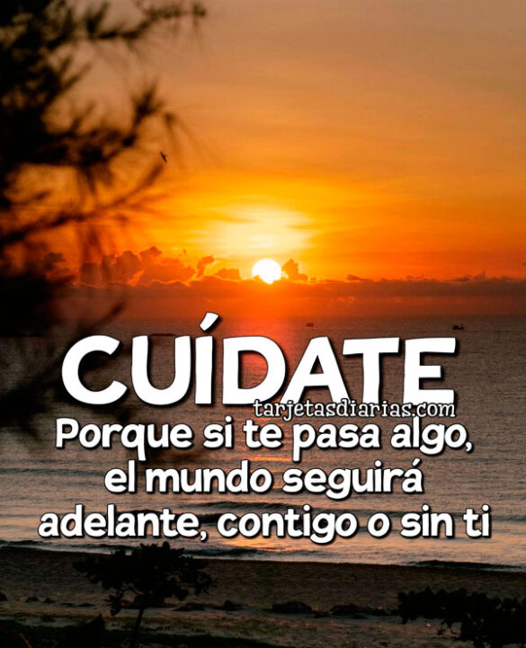 CUÍDATE. PORQUE SI TE PASA ALGO, EL MUNDO SEGUIRÁ ADELANTE, CONTIGO O ...
