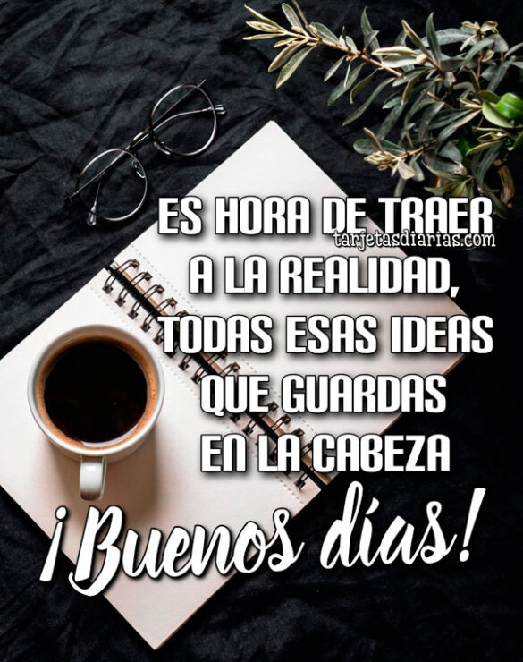 ES HORA DE TRAER A LA REALIDAD TODAS ESAS IDEAS QUE GUARDAS EN LA CABEZA ¡BUENOS DÍAS!