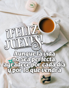 ¡FELIZ JUEVES! AUNQUE LA VIDA NO SEA PERFECTA, AGRADECE POR CADA DÍA Y ...