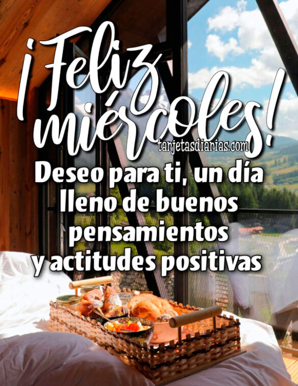 ¡FELIZ MIÉRCOLES! DESEO PARA TI, UN DÍA LLENO DE BUENOS PENSAMIENTOS Y ACTITUDES POSITIVAS