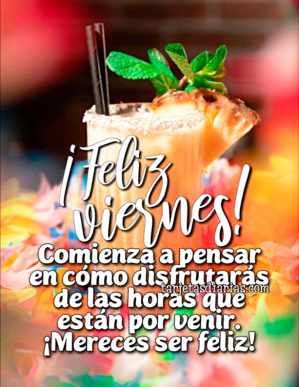 ¡FELIZ VIERNES! COMIENZA A PENSAR EN CÓMO DISFRUTARÁS DE LAS HORAS QUE ESTÁN POR VENIR.