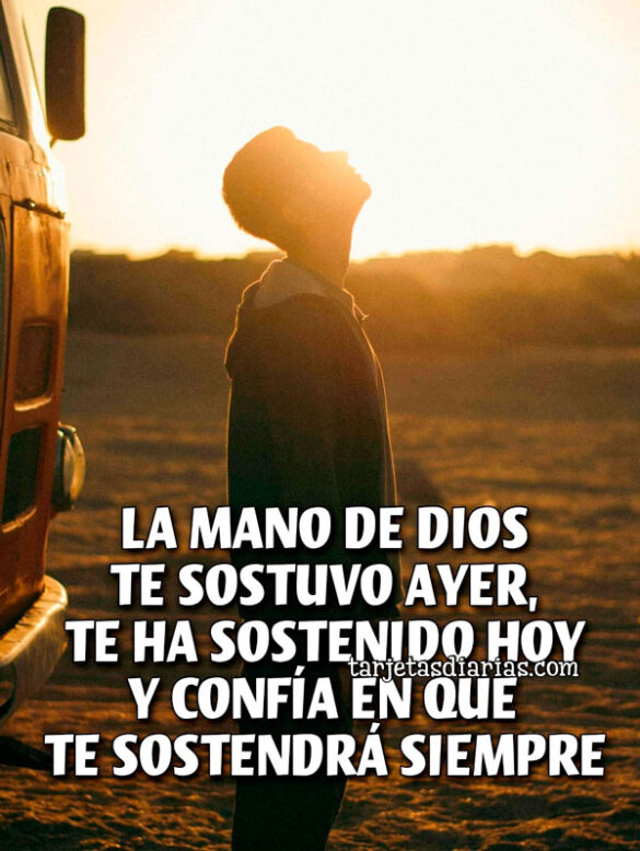 LA MANO DE DIOS TE SOSTUVO AYER, TE HA SOSTENIDO HOY Y CONFÍA EN QUE TE SOSTENDRÁ SIEMPRE
