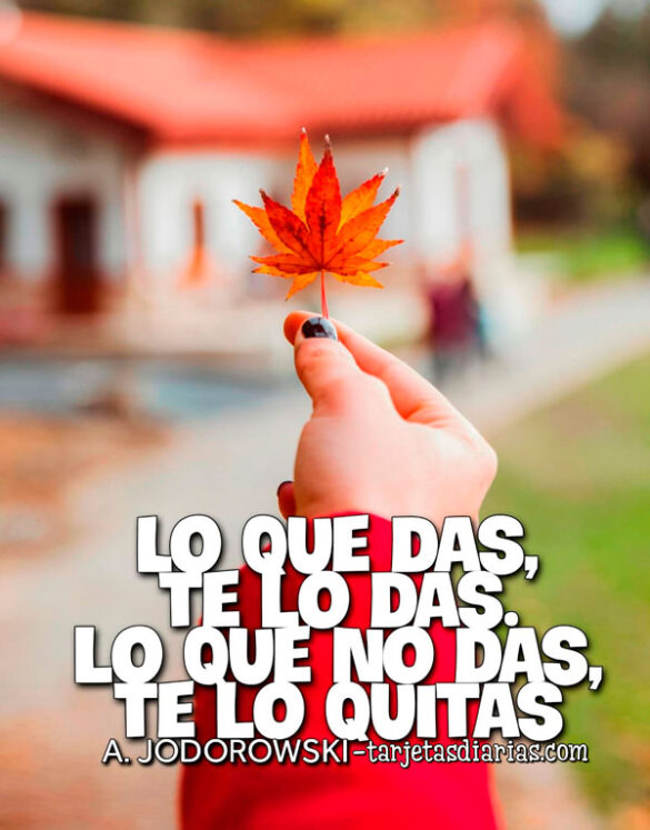 LO QUE DAS, TE LO DAS. LO QUE NO DAS, TE LO QUITAS