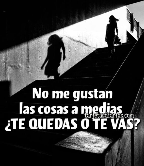NO ME GUSTAN LAS COSAS A MEDIAS ¿TE QUEDAS O TE VAS?