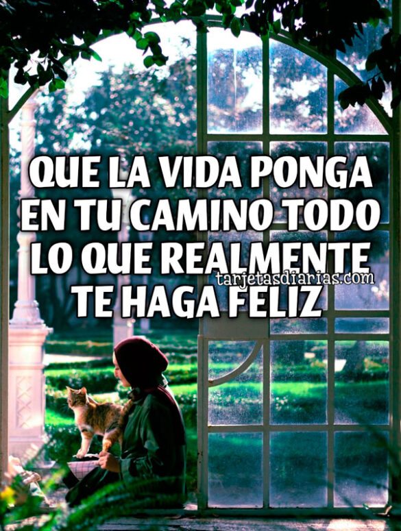 QUE LA VIDA PONGA EN TU CAMINO LO QUE REALMENTE TE HACE FELIZ