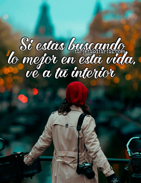 SI ESTÁS BUSCANDO LO MEJOR EN ESTA VIDA, VE A TU INTERIOR
