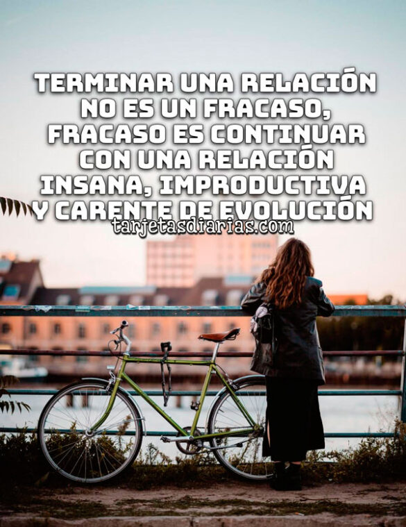 TERMINAR UNA RELACIÓN NO ES UN FRACASO, FRACASO ES CONTINUAR CON UNA RELACIÓN INSANA, IMPRODUCTIVA CARENTE DE EVOLUCIÓN