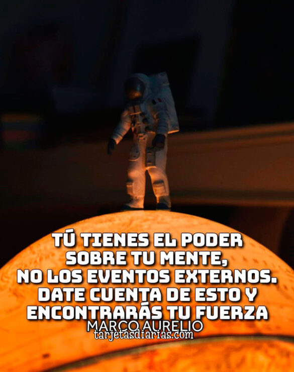 TÚ TIENES EL PODER SOBRE TU MENTE, NO LOS EVENTOS EXTERNOS. DATE CUENTA DE ESTO Y ENCONTRARÁS TU FUERZA