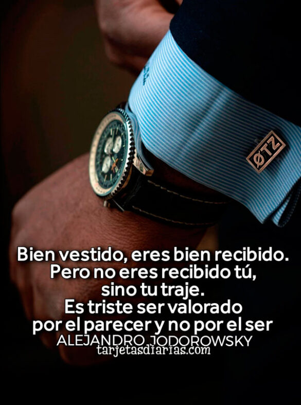 BIEN VESTIDO, ERES BIEN RECIBIDO. PERO NO ERES RECIBIDO TÚ, SINO TU TRAJE. ES TRISTE SER VALORADO POR EL PARECER Y NO POR EL SER