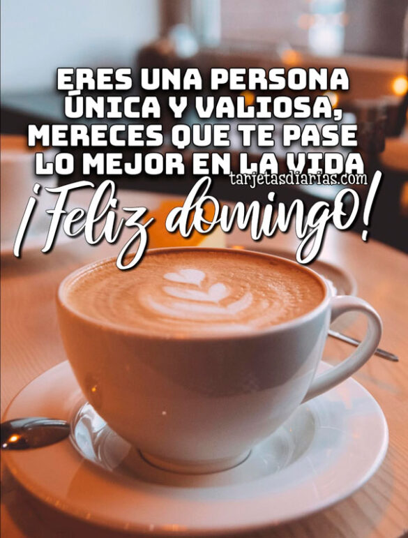 ERES UNA PERSONA ÚNICA Y VALIOSA, MERECES QUE TE PASE LO MEJOR EN LA VIDA ¡FELIZ DOMINGO!