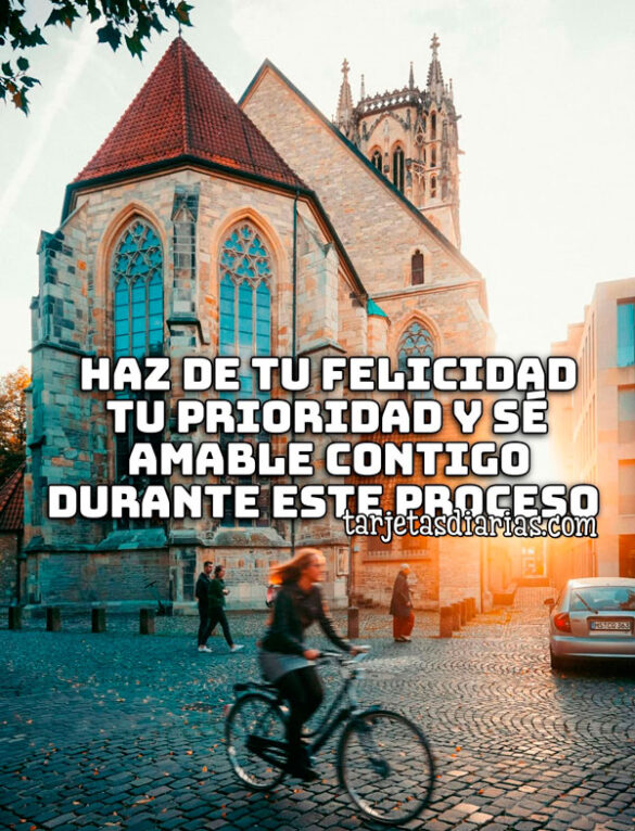 HAZ DE TU FELICIDAD TU PRIORIDAD Y SÉ AMABLE CONTIGO DURANTE ESTE PROCESO