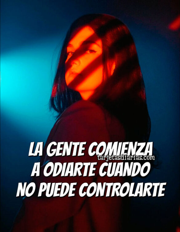 LA GENTE COMIENZA A ODIARTE CUANDO NO PUEDE CONTROLARTE