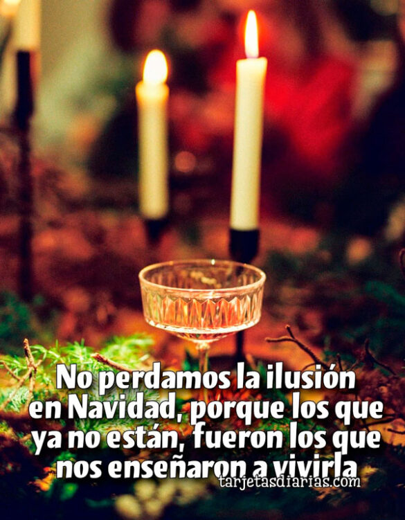 NO PERDAMOS LA ILUSIÓN EN NAVIDAD, PORQUE LOS QUE YA NO ESTÁN, FUERON LOS QUE NOS ENSEÑARON A VIVIRLA