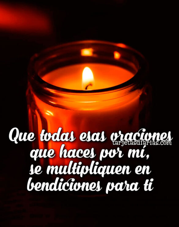 QUE TODAS ESAS ORACIONES QUE HACES POR MÍ, SE MULTIPLIQUEN EN BENDICIONES PARA TI