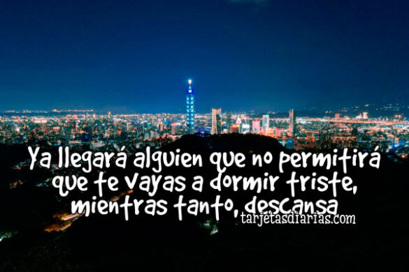 YA LLEGARÁ ALGUIEN QUE NO PERMITIRÁ QUE TE VAYAS A DORMIR TRISTE, MIENTRAS TANTO, DESCANSA