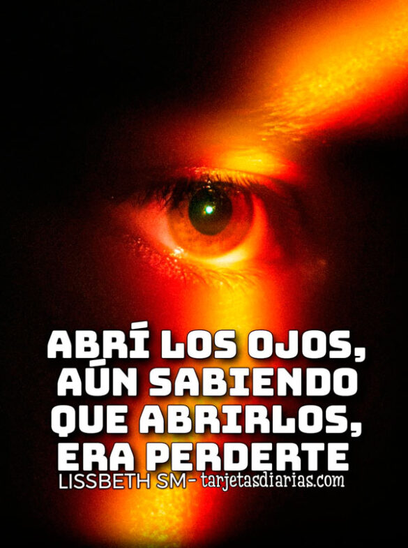 ABRÍ LOS OJOS, AÚN SABIENDO QUE ABRIRLOS, ERA PERDERTE