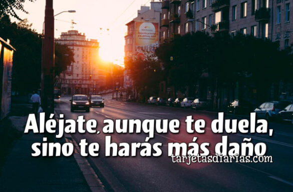 ALÉJATE, AUNQUE TE DUELA, SINO TE HARÁS MÁS DAÑO