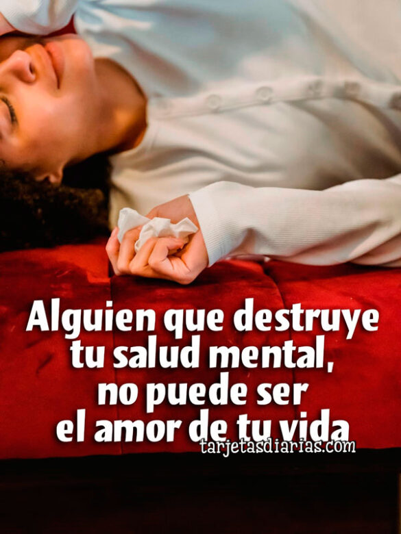 ALGUIEN QUE DESTRUYE TU SALUD MENTAL, NO PUEDE SER EL AMOR DE TU VIDA