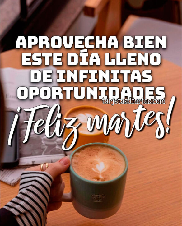 APROVECHA BIEN ESTE DÍA LLENO DE INFINITAS OPORTUNIDADES ¡FELIZ MARTES!