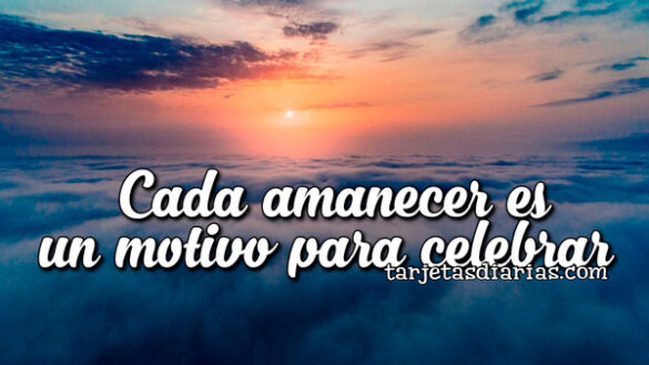 CADA AMANECER ES UN MOTIVO PARA CELEBRAR