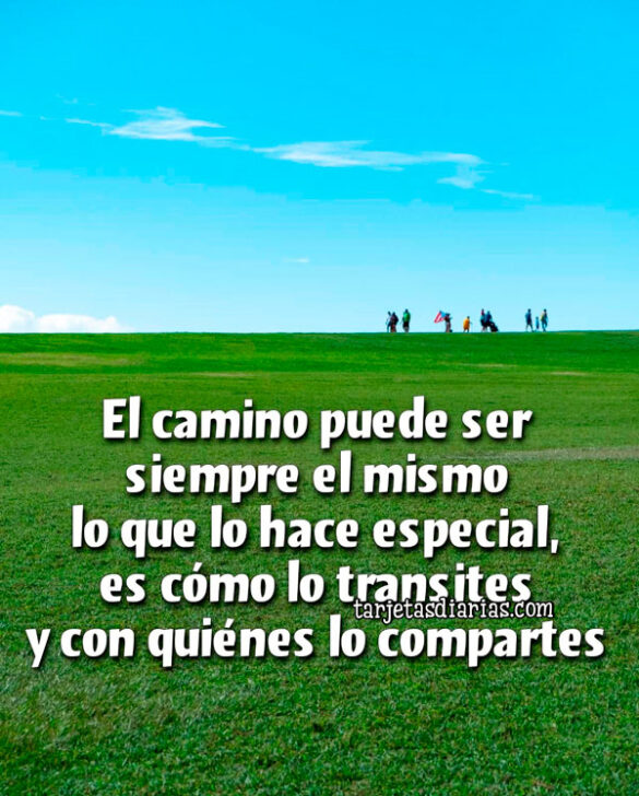 EL CAMINO PUEDE SER SIEMPRE EL MISMO LO QUE LO HACE ESPECIAL ES CÓMO LO TRANSITES Y CON QUIENES LO COMPARTES