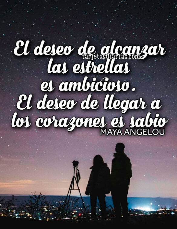EL DESEO DE ALCANZAR LAS ESTRELLAS ES AMBICIOSO. EL DESEO DE LLEGAR A LOS CORAZONES ES SABIO