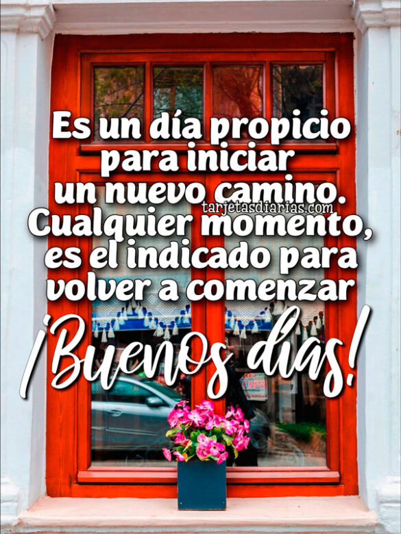 ES UN DÍA PROPICIO PARA INICIAR UN NUEVO CAMINO. CUALQUIER MOMENTO, ES EL INDICADO PARA VOLVER A EMPEZAR ¡BUENOS DÍAS!