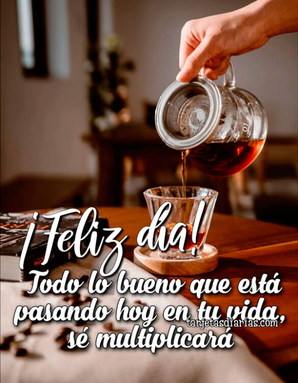 ¡FELIZ DÍA! TODO LO BUENO QUE ESTÁ PASANDO HOY EN TU VIDA, SE MULTIPLICARÁ