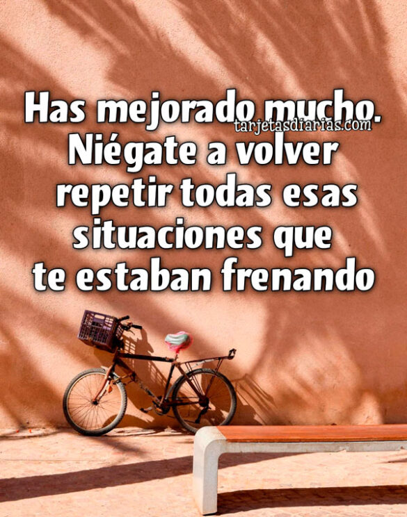 HAS MEJORADO MUCHO. NIÉGATE A VOLVER A REPETIR TODAS ESAS SITUACIONES QUE TE ESTABAN FRENANDO