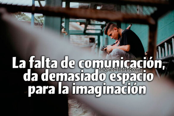 LA FALTA DE COMUNICACIÓN, DA DEMASIADO ESPACIO PARA LA IMAGINACIÓN