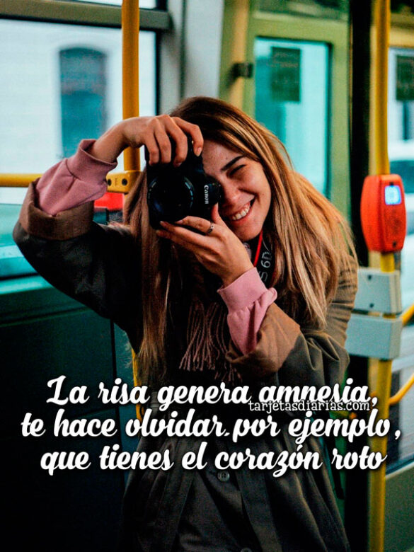 LA RISA GENERA AMNESIA, TE HACE OLVIDAR, POR EJEMPLO, QUE TIENES EL CORAZÓN ROTO