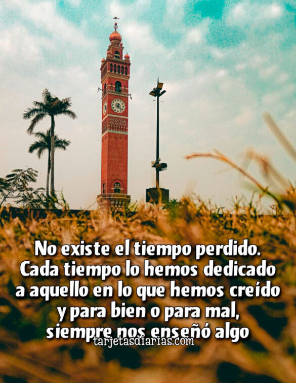 NO EXISTE EL TIEMPO PERDIDO. CADA TIEMPO LO HEMOS DEDICADO A AQUELLO EN LO QUE HEMOS CREÍDO