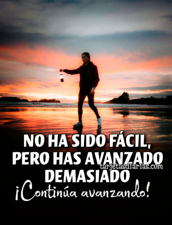 NO HA SIDO FÁCIL, PERO HAS AVANZADO DEMASIADO ¡CONTINÚA AVANZANDO!