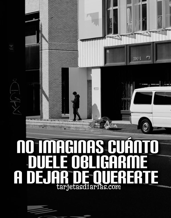 NO IMAGINAS CUÁNTO DUELE OBLIGARME A DEJAR DE QUERERTE - Tarjetas Diarias