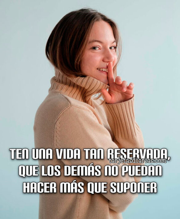 TEN UNA VIDA TAN RESERVADA, QUE LOS DEMÁS NO PUEDAN HACER MÁS QUE SUPONER