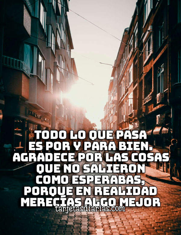 TODO LO QUE PASA ES POR Y PARA BIEN. AGRADECE POR LAS COSAS QUE NO ...