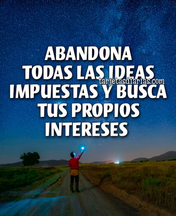 ABANDONA TODAS LAS IDEAS IMPUESTAS Y BUSCA TUS PROPIOS INTERESES