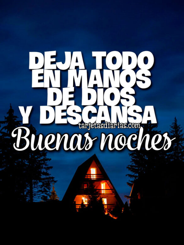 DEJA TODO EN MANOS DE DIOS Y DESCANSA. BUENAS NOCHES