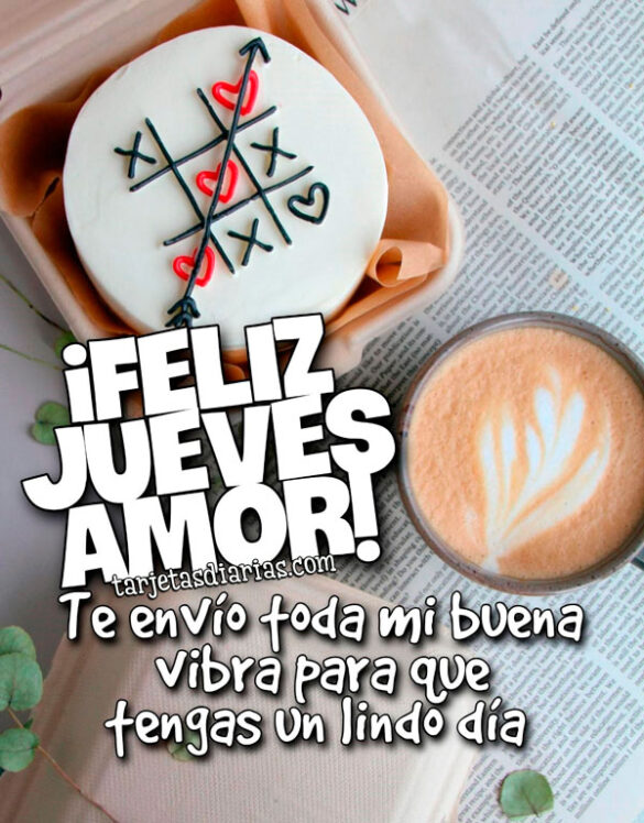¡FELIZ JUEVES AMOR! TE ENVÍO TODA MI BUENA VIBRA PARA QUE TENGAS UN LINDO DÍA