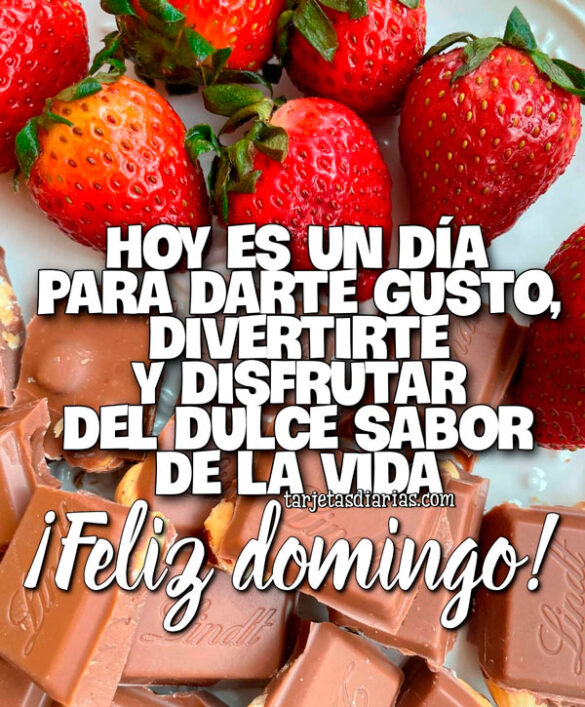 HOY ES UN DÍA PARA DARTE GUSTO, DIVERTIRTE Y DISFRUTAR DEL DULCE SABOR DE LA VIDA ¡FELIZ DOMINGO!